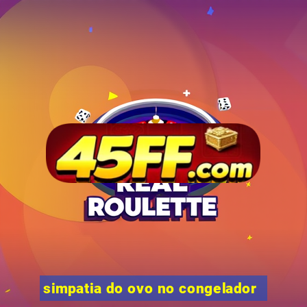 simpatia do ovo no congelador